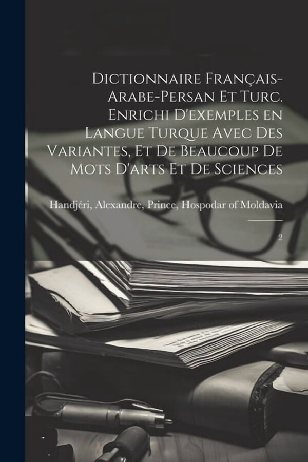 Dictionnaire français-arabe-persan et turc. Enrichi d'exemples en langue turque avec des variantes, et de beaucoup de mots d'arts et de sciences : 2 (Paperback)