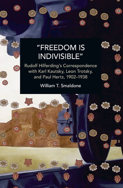 William T Smaldone Historical Materialism: "Freedom Is Indivisible": Rudolf Hilferding's Correspondence with Karl Kautsky, Leon Trotsky, and Paul Hertz, 1902-1938 (Paperback)