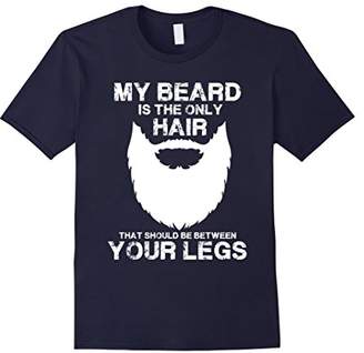 My Beard The Only Hair That Should Be Between YourLegs shirt