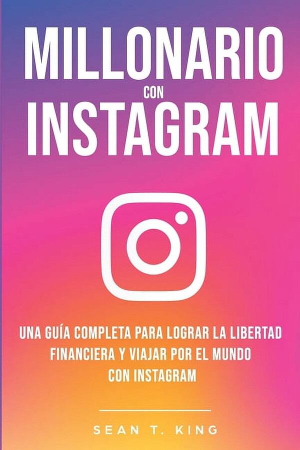 Millonario Con Instagram: Una Guía Completa Para Lograr la Libertad Financiera y Viajar Por El Mundo con Instagram (Paperback)
