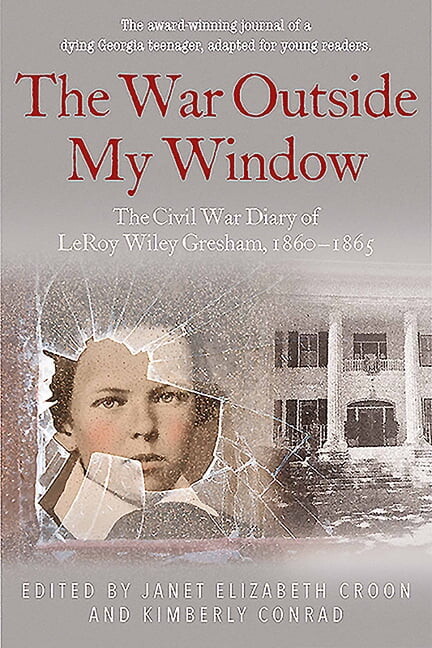 The War Outside My Window (Young Readers Edition): The Civil War Diary of Leroy Wiley Gresham, 1860-1865, (Hardcover)