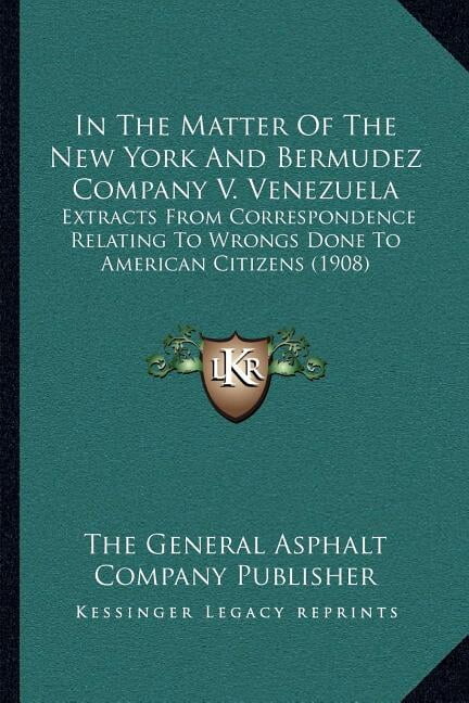 In The Matter Of The New York And Bermudez Company V. Venezuela : Extracts From Correspondence Relating To Wrongs Done To American Citizens (1908) (Paperback)