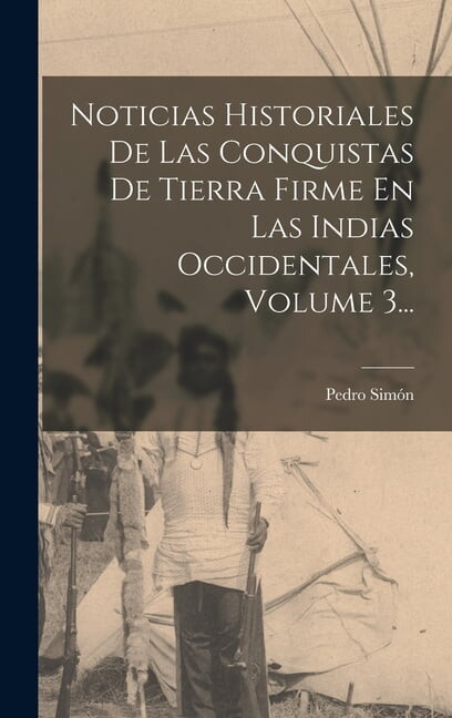 Noticias Historiales De Las Conquistas De Tierra Firme En Las Indias Occidentales, Volume 3... (Hardcover)