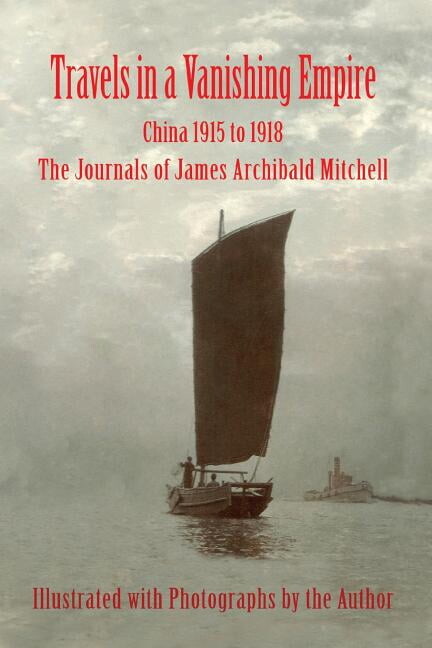 Travels in a Vanishing Empire, China 1915 to 1918: The Journals of James Archibald Mitchell, (Paperback)