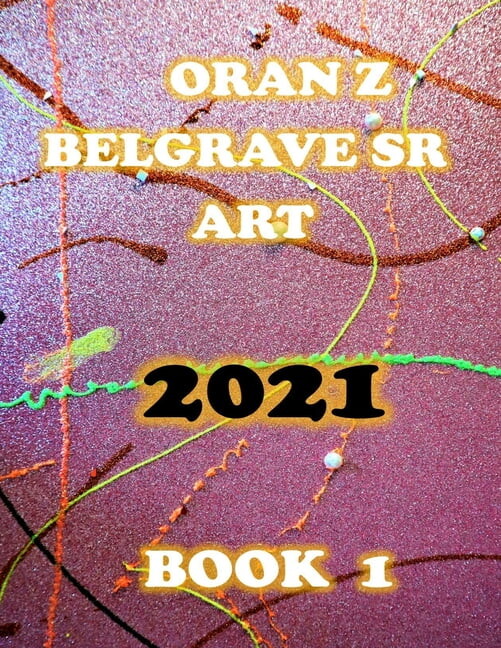 Oran Z Belgrave Sr Art: Oran Z Belgrave Sr Art 2021 : Book1 (Series #1) (Paperback)