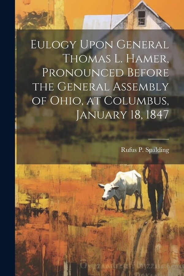 Eulogy Upon General Thomas L. Hamer, Pronounced Before the General Assembly of Ohio, at Columbus, January 18, 1847 (Paperback)