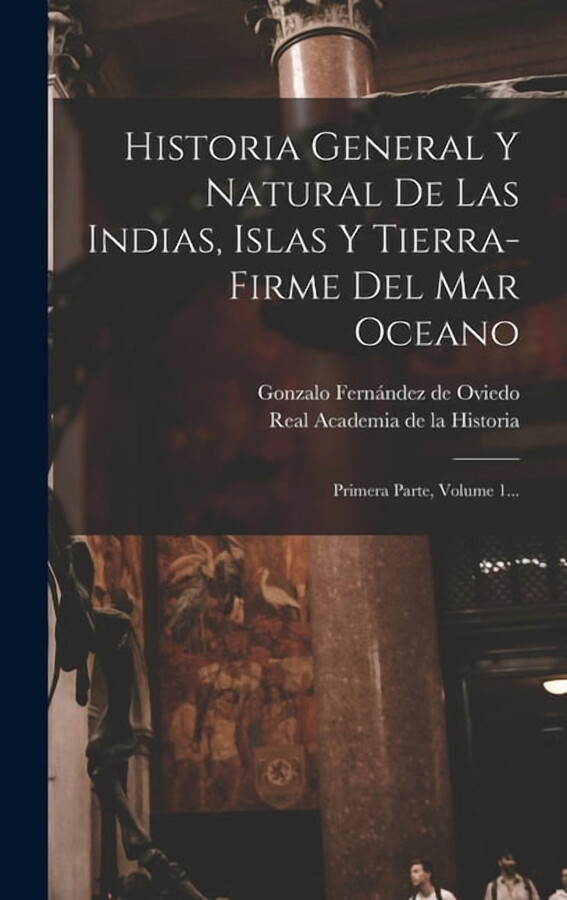 Historia General Y Natural De Las Indias, Islas Y Tierra-firme Del Mar Oceano: Primera Parte, Volume 1..., (Hardcover)