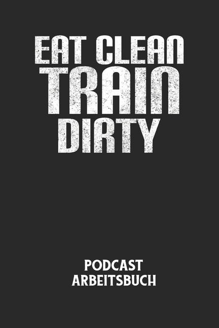 EAT CLEAN TRAIN DIRTY - Podcast Arbeitsbuch: Arbeitsbuch für die Erstellung von Aufnahmen - verliere nie wieder den Überblick über deine Projekte! (Paperback)