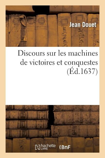 Histoire: Discours Sur Les Machines de Victoires Et Conquestes : Pour La Deffense, Augmentation & Gloire de la France (Paperback)