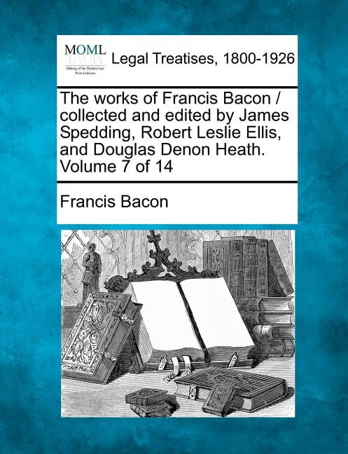 The works of Francis Bacon / collected and edited by James Spedding, Robert Leslie Ellis, and Douglas Denon Heath. Volume 7 of 14 (Paperback)