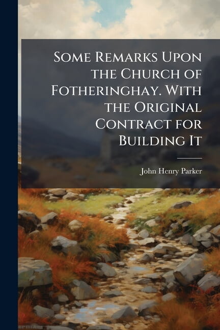 Some Remarks Upon the Church of Fotheringhay. With the Original Contract for Building It, (Paperback)