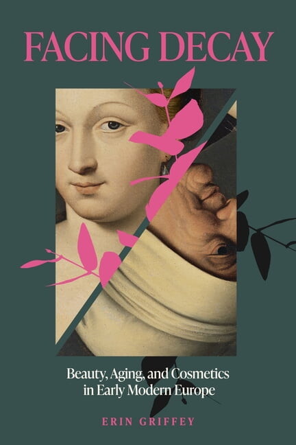 Facing Decay: Beauty, Aging, and Cosmetics in Early Modern Europe, (Hardcover)