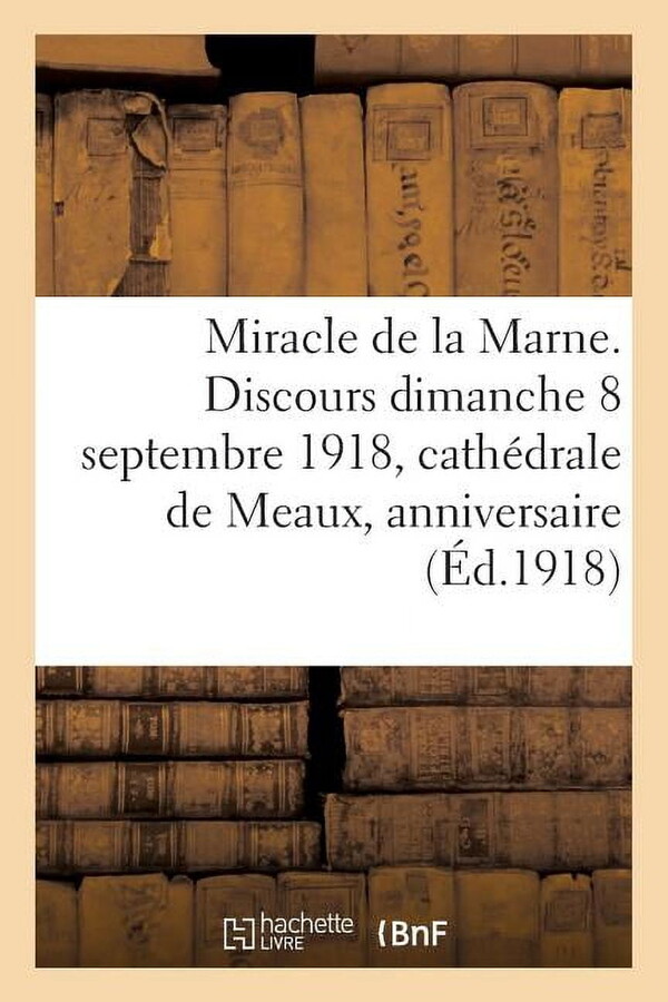 Histoire: Miracle de la Marne. Discours Prononcé Le Dimanche 8 Septembre 1918 En La Cathédrale de Meaux : Pour Le 4e Anniversaire de la Victoire de la Marne (Paperback)