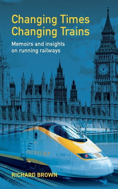 Changing Times Changing Trains: Memoirs and Insights on Running Railways, (Paperback)