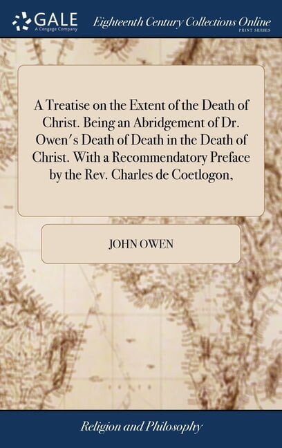 A Treatise on the Extent of the Death of Christ. Being an Abridgement of Dr. Owen's Death of Death in the Death of Christ. With a Recommendatory Preface by the Rev. Charles de Coetlogon, (Hardcover)