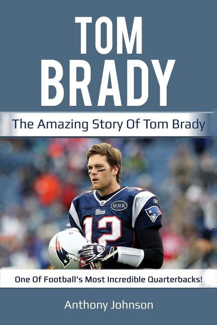 Tom Brady : The amazing story of Tom Brady - one of football's most incredible quarterbacks!