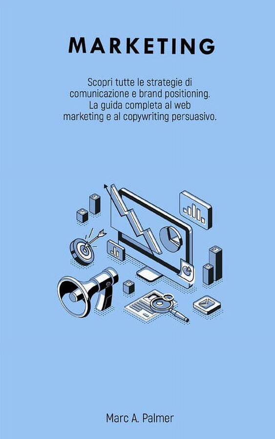 Marketing: Scopri tutte le strategie di comunicazione e brand positioning. La guida completa al web marketing e al copywriting persuasivo. (Paperback)