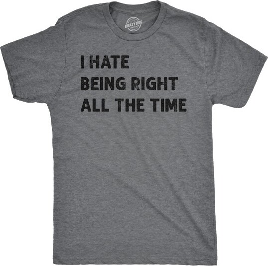 Crazy Dog T-Shirts, Inc. MensIHateBeingRightAllTheTimeFunnyTShirtSarcasticTeeforMen-CrazyDogMen'sTShirtWithSarcasticSayingsDarkGreyS