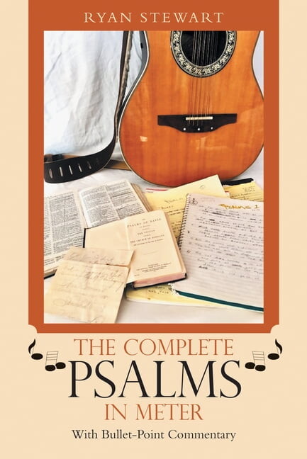The Complete Psalms in Meter: With Bullet-Point Commentary -- Ryan Stewart