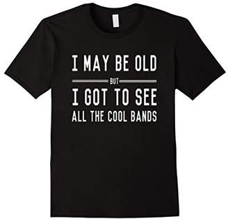 Mens I may be old but I got to see all the cool bands t-shirt