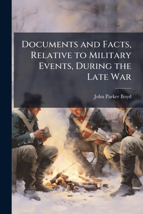 Documents and Facts, Relative to Military Events, During the Late War, (Paperback)