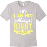 Thumbnail for your product : If I Am Not Always Right Than Who Is ? T-Shirt