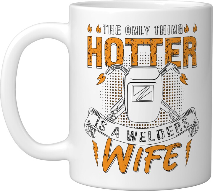 Welding Designs for Welder The Only Thing Hotter Is A Welders Wife Welding Dads Welder Ceramic Mug, White