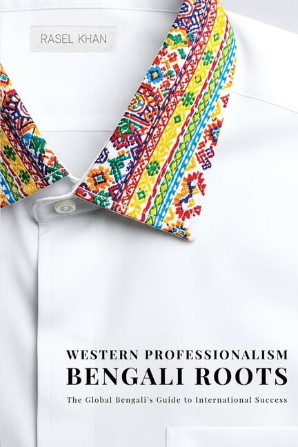 Western Professionalism Bengali Roots: The Global Bengali's guide to International Success, (Paperback)
