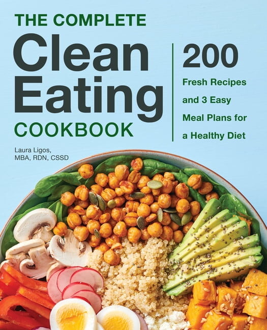The Complete Clean Eating Cookbook: 200 Fresh Recipes and 3 Easy Meal Plans for a Healthy Diet, (Hardcover)