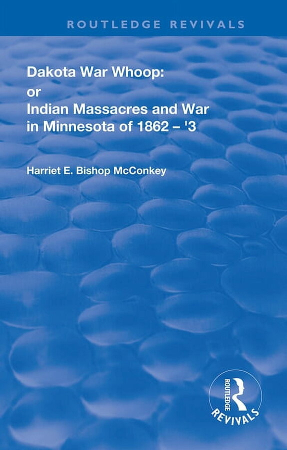 Routledge Revivals Dakota War-Whoop: or, Indian Massacres and War in Minnesota of 1862-1863, (Paperback)