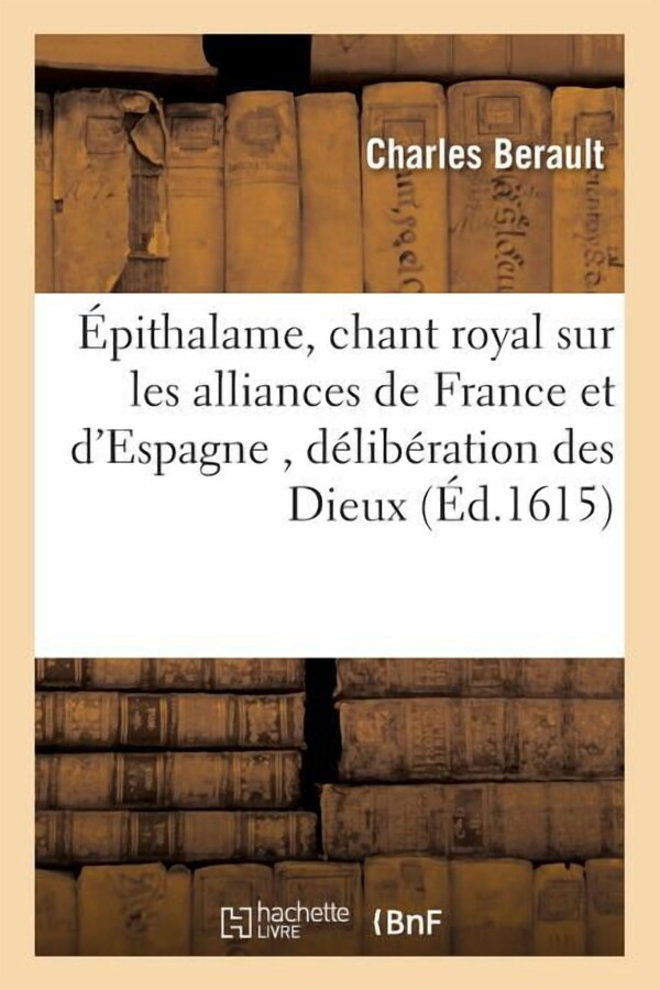 Litterature: Épithalame, Chant Royal Sur Les Alliances de France Et d'Espagne, Contenant La Délibération : Des Dieux, Les Victoires d'Amour, Les Présens d'Hyménée, Et l'Heureuse Conduite de Ce Grand Empire (Paperback)