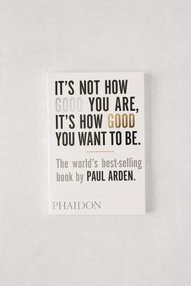 It’s Not How Good You Are, It’s How Good You Want to Be By Paul Arden