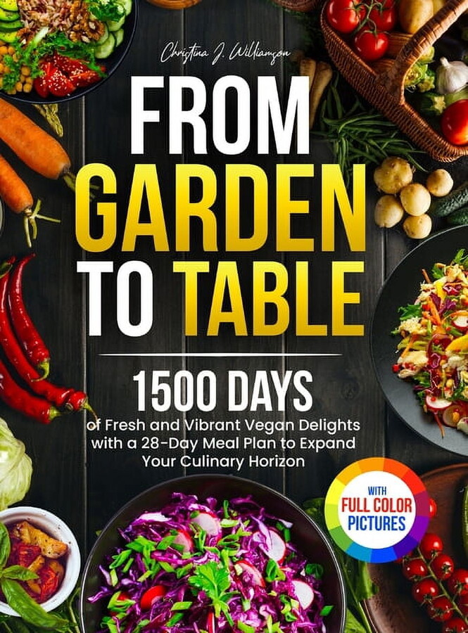From Garden to Table: 1500 Days of Fresh and Vibrant Vegan Delights with a 28-Day Meal Plan to Expand Your Culinary Hori, (Hardcover)