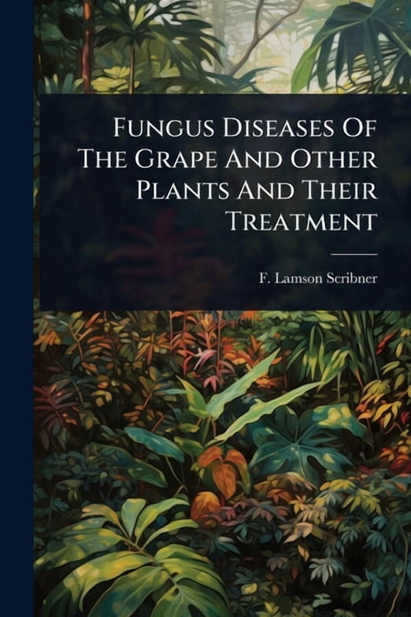 Fungus Diseases Of The Grape And Other Plants And Their Treatment, (Paperback)