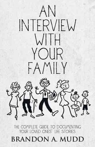 An Interview with Your Family: The Complete Guide to Documenting Your Loved Ones' Life Stories (Paperback) by Brandon a Mudd
