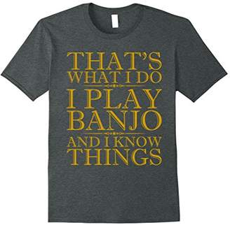 I Play Banjo And I Know Things T-Shirt - Banjo T Shirt