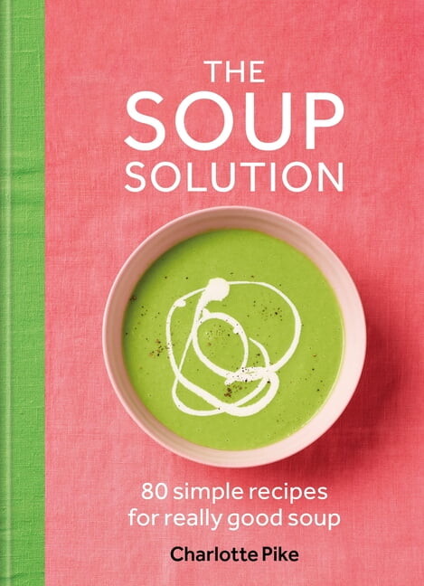 The Soup Solution: 80 Simple Recipes for Really Good Soup, (Hardcover)