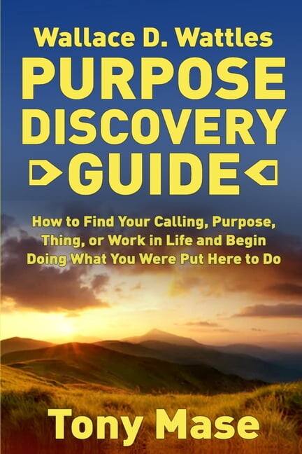 Wallace D. Wattles Purpose Discovery Guide : How to How to Find Your Calling, Purpose, Thing, or Work in Life and Begin Doing What You Were Put Here to Do (Paperback)