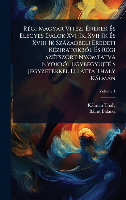 RÃ(c)gi Magyar VitÃ(c)zi Ãnekek Ãs Elegyes Dalok Xvi-Ik, Xvii-Ik Ãs Xviii-Ik SzÃ zadbeli Er, (Hardcover)