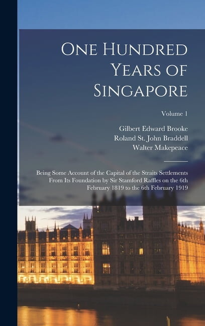 One Hundred Years of Singapore: Being Some Account of the Capital of the Straits Settlements From its Foundation by Sir Stamford Raffles on the 6th February 1819 to the 6th February 1919; Volume 1 (Ha