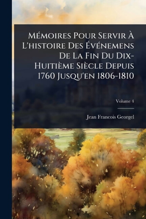 MÃ(c)moires Pour Servir Ã L'histoire Des ÃvÃ(c)nemens De La Fin Du Dix-HuitiÃ¨me SiÃ¨cle Depuis 1, (Paperback)