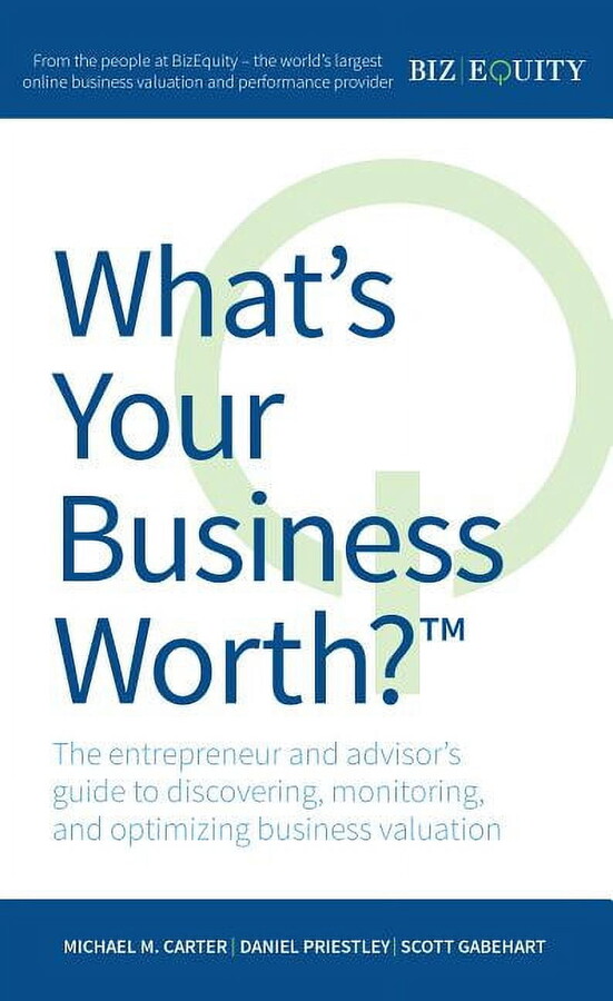 What's Your Business Worth? The entrepreneur and advisor's guide to discovering, monitoring, and optimizing business valuation (Paperback)