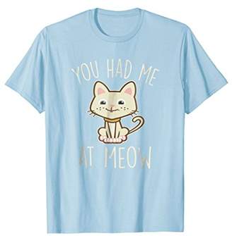 Funny Cat Shirt Girls Moms YOU HAD ME AT MEOW Cute Tee Gift