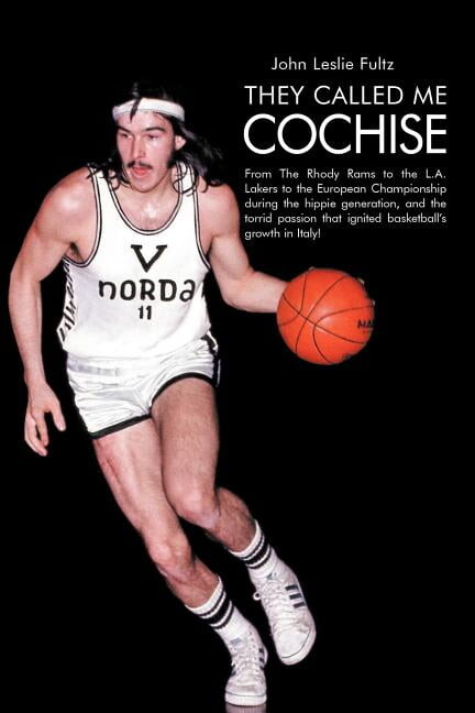 They Called Me Cochise : From the Rhody Rams to the L.a. Lakers to the European Championship During the Hippie Generation, and the Torrid Passion That Ignited Basketball?s Growth in Italy!
