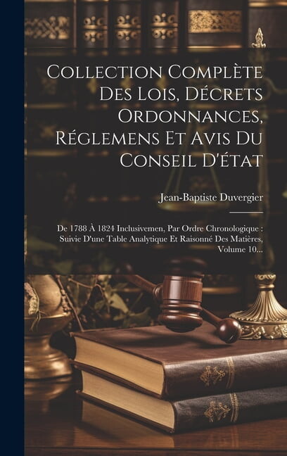 Collection Complète Des Lois, Décrets Ordonnances, Réglemens Et Avis Du Conseil D'état: De 1788 À 1824 Inclusivemen, Par Ordre Chronologique: Suivie D'une Table Analytique Et Raisonné Des Matières, Vo