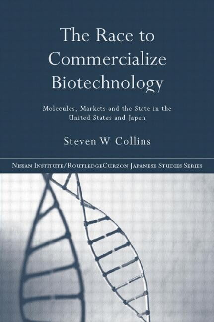 Nissan Institute/Routledge Japanese Stud The Race to Commercialize Biotechnology: Molecules, Market and the State in Japan and the Us, (Paperback)