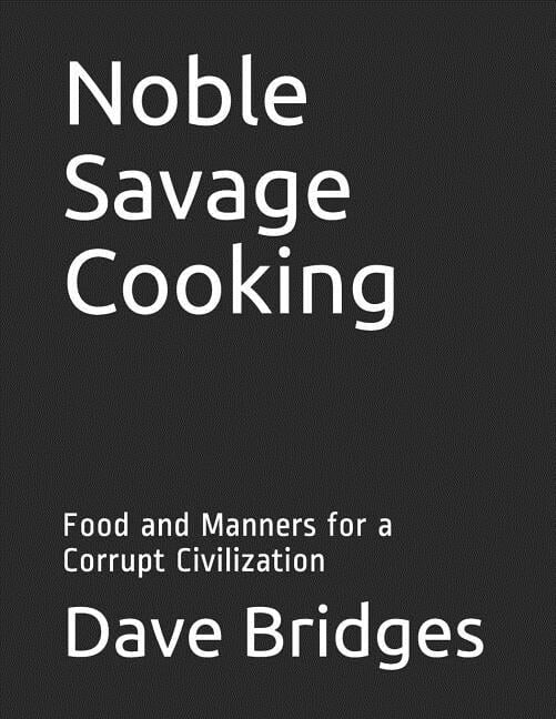 Noble Savage Cooking: Food and Manners for a Corrupt Civilization (Paperback) by Dave Bridges