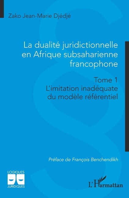 Logiques Juridiques La dualité juridictionnelle en Afrique subsaharienne francophone: Tome 1 Limitation inadéquate du modèle référentiel, (Paperback)