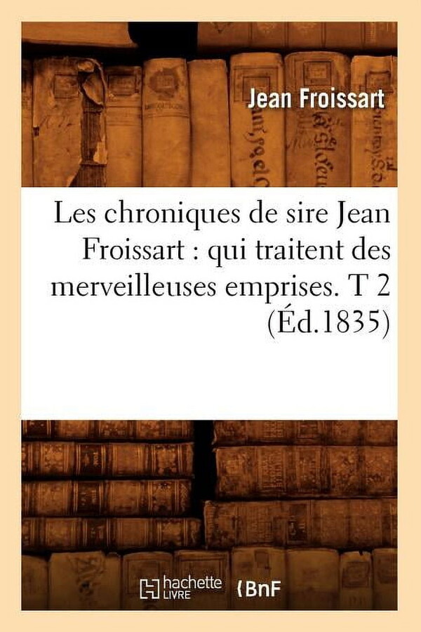 Histoire: Les Chroniques de Sire Jean Froissart: Qui Traitent Des Merveilleuses Emprises. T 2 (Éd.1835) (Paperback)