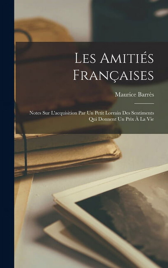 Les amitiés françaises; notes sur l'acquisition par un petit Lorrain des sentiments qui donnent un prix à la vie (Hardcover)